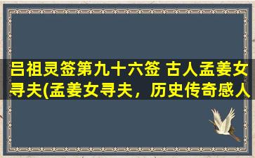 吕祖灵签第九十六签 古人孟姜女寻夫(孟姜女寻夫，历史传奇感人至深)